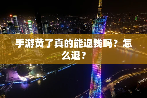 手游黄了真的能退钱吗？怎么退？