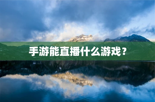 手游能直播什么游戏？