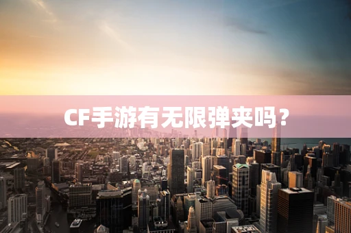 CF手游有无限弹夹吗？