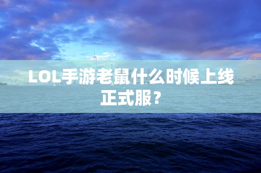 LOL手游老鼠什么时候上线正式服？