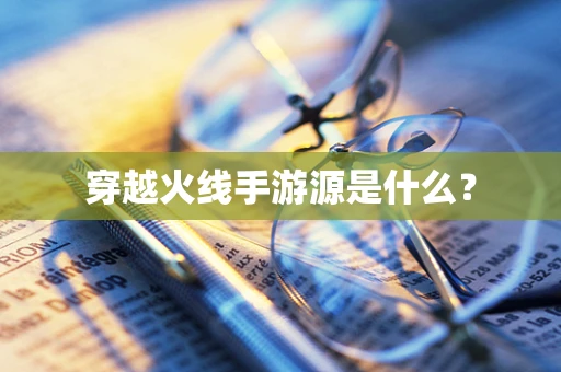 穿越火线手游源是什么？