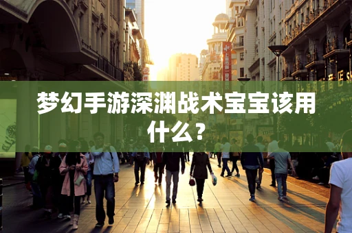 梦幻手游深渊战术宝宝该用什么？