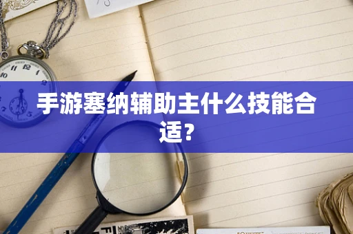 手游塞纳辅助主什么技能合适？