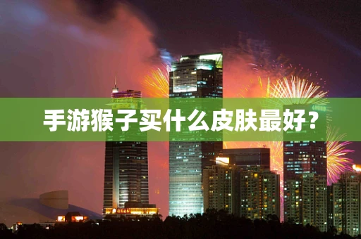 手游猴子买什么皮肤最好？