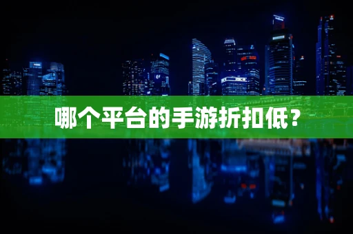 哪个平台的手游折扣低？