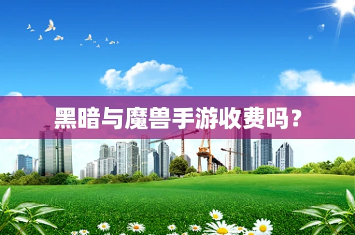 黑暗与魔兽手游收费吗？