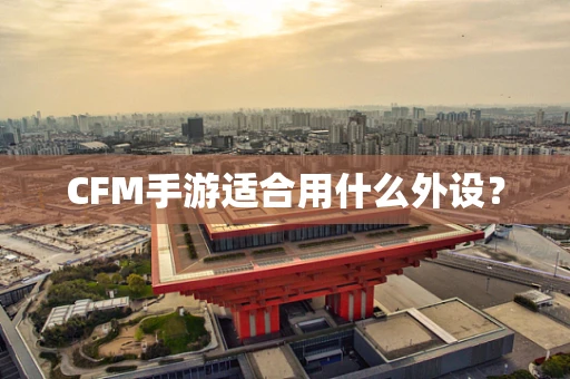 CFM手游适合用什么外设？