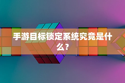 手游目标锁定系统究竟是什么？