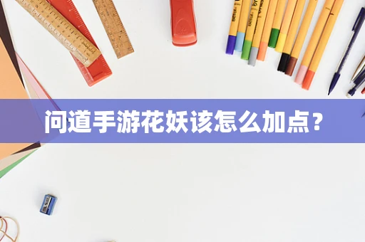 问道手游花妖该怎么加点？