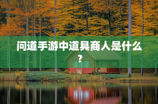 问道手游中道具商人是什么？