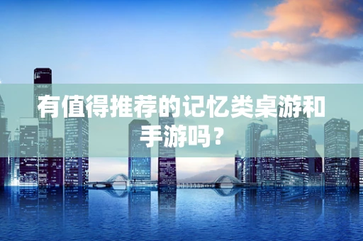 有值得推荐的记忆类桌游和手游吗？