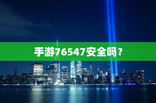 手游76547安全吗？