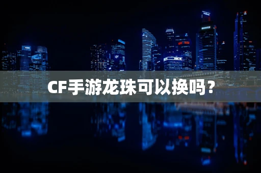 CF手游龙珠可以换吗？