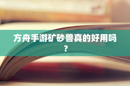 方舟手游矿砂兽真的好用吗？
