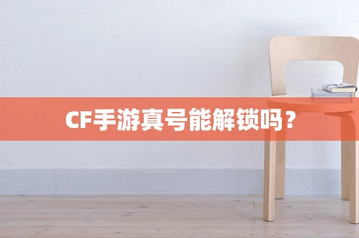CF手游真号能解锁吗？