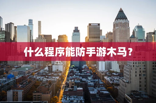 什么程序能防手游木马？