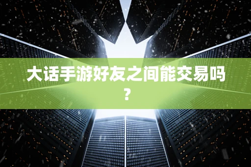 大话手游好友之间能交易吗？