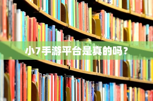 小7手游平台是真的吗？