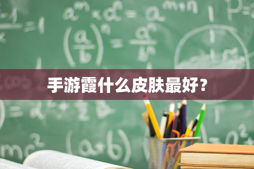 手游霞什么皮肤最好？