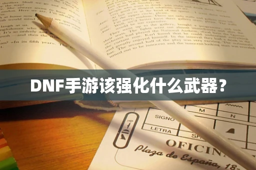 DNF手游该强化什么武器？