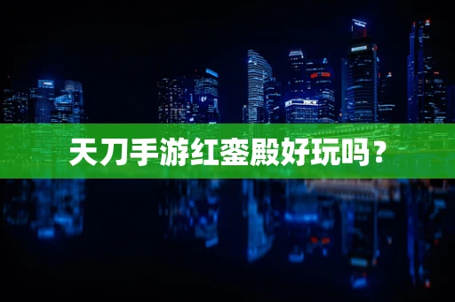 天刀手游红銮殿好玩吗？