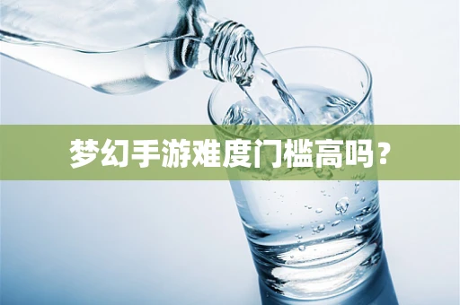 梦幻手游难度门槛高吗？