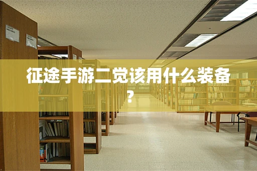 征途手游二觉该用什么装备？