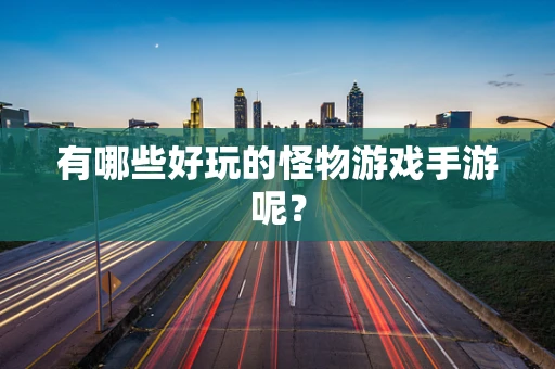 有哪些好玩的怪物游戏手游呢？