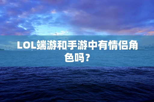 LOL端游和手游中有情侣角色吗？