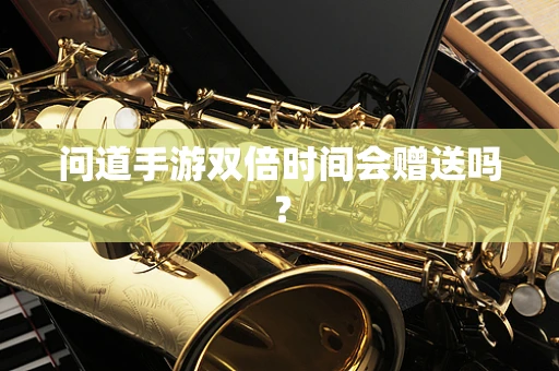问道手游双倍时间会赠送吗？