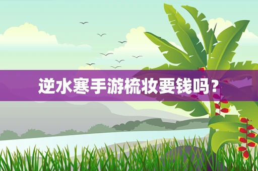 逆水寒手游梳妆要钱吗？