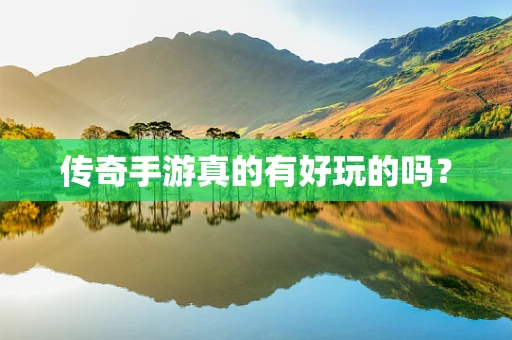 传奇手游真的有好玩的吗？