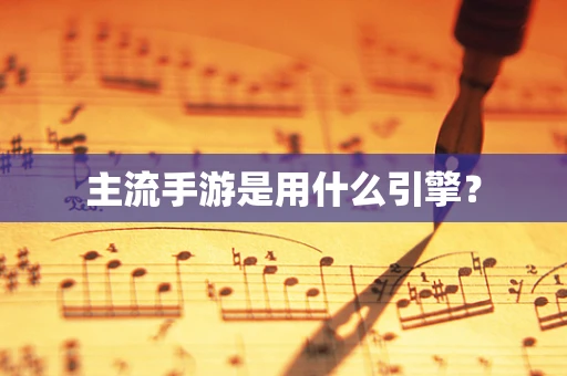 主流手游是用什么引擎？