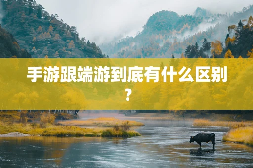 手游跟端游到底有什么区别？