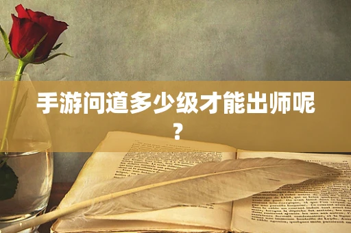手游问道多少级才能出师呢？