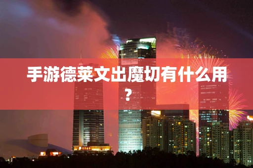 手游德莱文出魔切有什么用？
