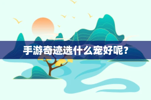 手游奇迹选什么宠好呢？