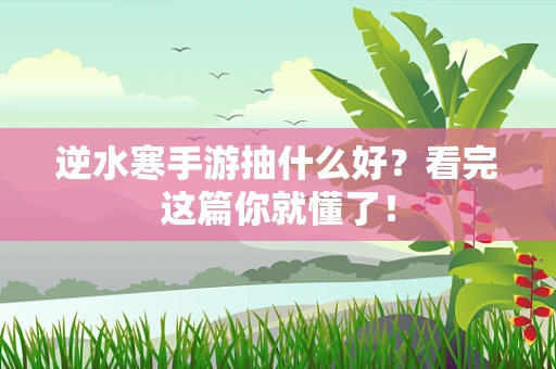 逆水寒手游抽什么好？看完这篇你就懂了！
