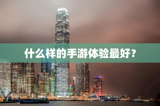 什么样的手游体验最好？