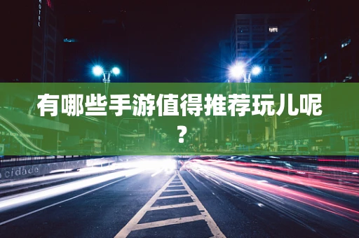 有哪些手游值得推荐玩儿呢？