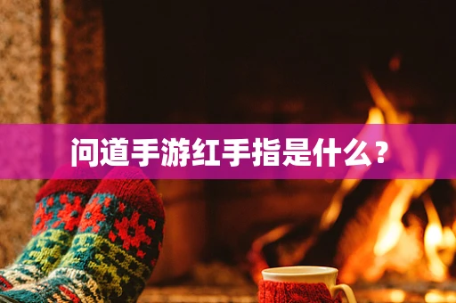 问道手游红手指是什么？