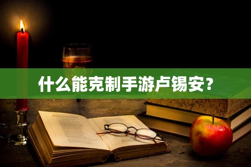 什么能克制手游卢锡安？