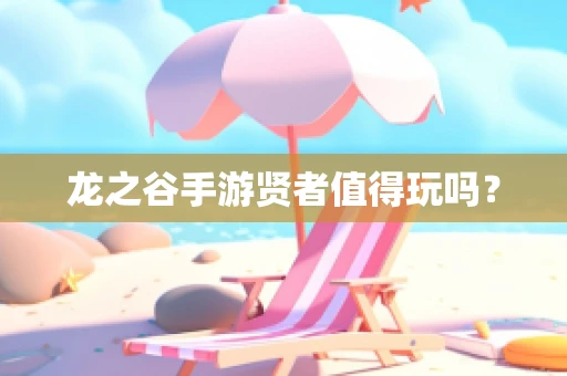 龙之谷手游贤者值得玩吗？