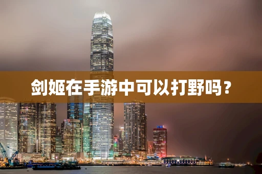 剑姬在手游中可以打野吗？