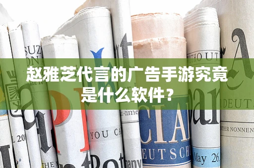 赵雅芝代言的广告手游究竟是什么软件？