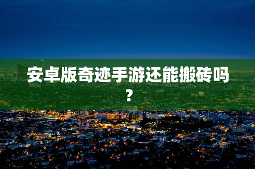 安卓版奇迹手游还能搬砖吗？