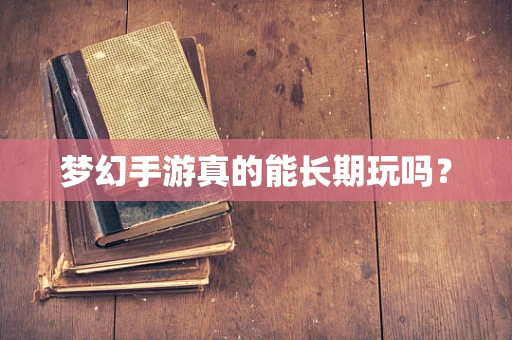 梦幻手游真的能长期玩吗？