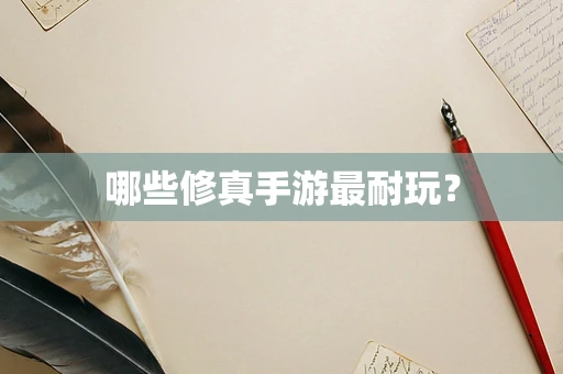 哪些修真手游最耐玩？
