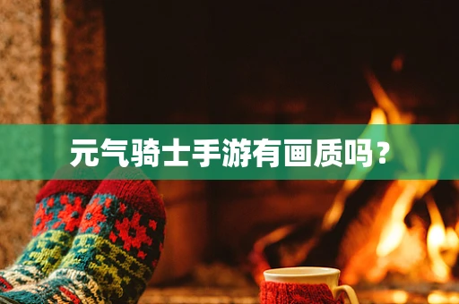 元气骑士手游有画质吗？