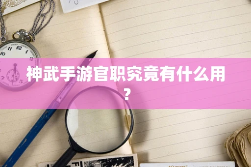 神武手游官职究竟有什么用？